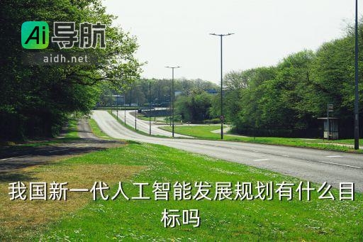 我国新一代人工智能发展规划的目标有哪些?