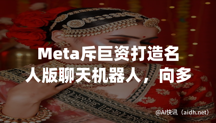 Meta斥巨资打造名人版聊天机器人,向多位名人支付数百万美元
