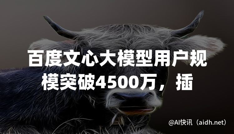 百度文心大模型用户规模突破4500万,插件数量超过500个