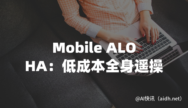 Mobile ALOHA:低成本全身遥操作机器人,助力数据高效收集的封面图