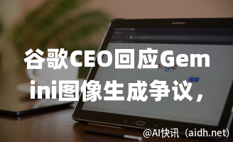 谷歌CEO回应Gemini图像生成争议,博世携手微软共研生成式AI技术的封面图
