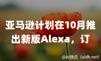 亚马逊计划在10月推出新版Alexa,订阅费用可能高达每月10美元。的封面图