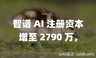 智谱 AI 注册资本增至 2790 万,加码人工智能深耕