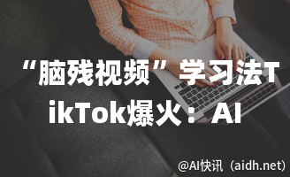 “脑残视频”学习法TikTok爆火:AI学习工具,真创新抑或营销炒作?的封面图