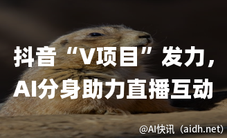 抖音“V项目”发力,AI分身助力直播互动升级的封面图