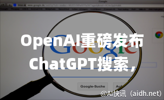 OpenAI重磅发布ChatGPT搜索,直面挑战谷歌!的封面图