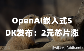 OpenAI嵌入式SDK发布:2元芯片涨至9元,智能硬件行业或将迎来变革!的封面图