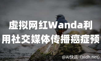 虚拟网红Wanda利用社交媒体传播癌症预防知识