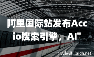 阿里国际站发布Accio搜索引擎,AI”生意助手”助力业务效率提升的封面图