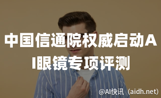 中国信通院权威启动AI眼镜专项评测的封面图