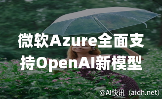 微软Azure全面支持OpenAI新模型,GPT-5预计于5月下旬震撼上线的封面图
