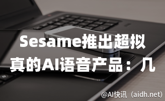 Sesame推出超拟真的AI语音产品:几乎感觉不到AI的存在的封面图
